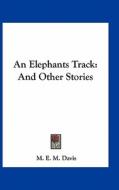 An Elephants Track: And Other Stories di M. E. M. Davis edito da Kessinger Publishing