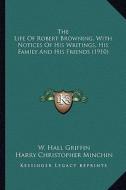 The Life of Robert Browning, with Notices of His Writings, Hthe Life of Robert Browning, with Notices of His Writings, His Family and His Friends (191 di W. Hall Griffin edito da Kessinger Publishing