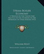 Steam-Boiler Economy: A Treatise on the Theory and Practice of Fuel Economy in the Operation of Steam Boilers (1915) di William Kent edito da Kessinger Publishing