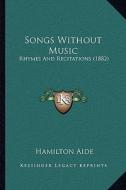 Songs Without Music: Rhymes and Recitations (1882) di Hamilton Aide edito da Kessinger Publishing