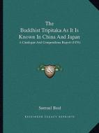 The Buddhist Tripitaka as It Is Known in China and Japan: A Catalogue and Compendious Report (1876) di Samuel Beal edito da Kessinger Publishing