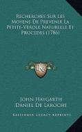 Recherches Sur Les Moyens de Prevenir La Petite-Verole Naturelle Et Procedes (1786) di John Haygarth, Daniel De Laroche edito da Kessinger Publishing