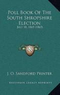 Poll Book of the South Shropshire Election: July 18, 1865 (1865) di J. O. Sandford Printer edito da Kessinger Publishing