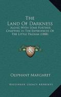 The Land of Darkness: Along with Some Further Chapters in the Experiences of the Little Pilgrim (1888) di Margaret Wilson Oliphant edito da Kessinger Publishing