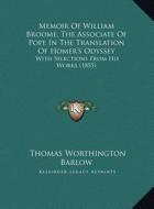 Memoir of William Broome, the Associate of Pope in the Translation of Homer's Odyssey: With Selections from His Works (1855) di Thomas Worthington Barlow edito da Kessinger Publishing