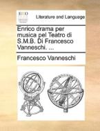 Enrico Drama Per Musica Pel Teatro Di S.m.b. Di Francesco Vanneschi. di Francesco Vanneschi edito da Gale Ecco, Print Editions