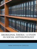 Aboriginal Siberia : A Study In Social A di Marie Antoinette Czaplicka edito da Nabu Press