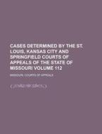 Cases Determined by the St. Louis, Kansas City and Springfield Courts of Appeals of the State of Missouri Volume 112 di Missouri Courts of Appeals edito da Rarebooksclub.com