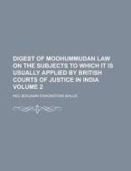 Digest of Moohummudan Law on the Subjects to Which It Is Usually Applied by British Courts of Justice in India Volume 2 di Neil Benjamin Edmonstone Baillie edito da Rarebooksclub.com
