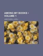 Among My Books (volume 1) di James Russell Lowell edito da General Books Llc