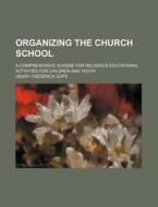 Organizing the Church School; A Comprehensive Scheme for Religious Educational Activities for Children and Youth di Henry Frederick Cope edito da Rarebooksclub.com