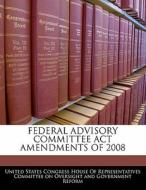 Federal Advisory Committee Act Amendments Of 2008 edito da Bibliogov