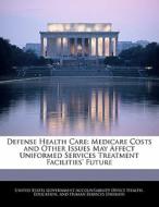 Defense Health Care: Medicare Costs And Other Issues May Affect Uniformed Services Treatment Facilities\' Future edito da Bibliogov
