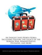 An Insight Into North Korea Including History, the Legacy of the Korean War, Administrative Divisions, and More di Laura Vermon edito da WEBSTER S DIGITAL SERV S