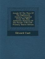 Annals of the Wars of the Eighteenth Century, Compiled from the Most Authentic Histories of the Period: 1739-1759 - Primary Source Edition di Edward Cust edito da Nabu Press