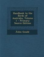 Handbook to the Birds of Australia, Volume 1 di John Gould edito da Nabu Press