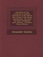 Anecdotes of the American Revolution, Illustrative of the Talents and Virtues of the Heroes and Patriots, Who Acted the Most Conspicuous Parts Therein di Alexander Garden edito da Nabu Press