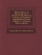 More Letters of Charles Darwin: A Record of His Work in a Series of Hitherto Unpublished Letters, Volume 1 di Francis Darwin, Charles Darwin edito da Nabu Press