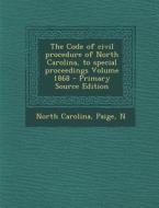 Code of Civil Procedure of North Carolina, to Special Proceedings Volume 1868 di North Carolina, Paige N edito da Nabu Press