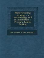 Manufacturing Strategy: A Methodology and an Illustration - Primary Source Edition di Charles H. Fine, Arnoldo C. Hax edito da Nabu Press