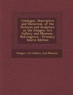 Catalogue, Descriptive and Historical, of the Pictures and Sculpture in the Glasgow Art Gallery and Museum, Kelvingrove - Primary Source Edition edito da Nabu Press