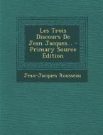Les Trois Discours de Jean Jacques... - Primary Source Edition di Jean Jacques Rousseau edito da Nabu Press