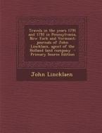 Travels in the Years 1791 and 1792 in Pennsylvania, New York and Vermont; Journals of John Lincklaen, Agent of the Holland Land Company - Primary Sour di John Lincklaen edito da Nabu Press