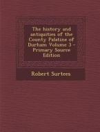 The History and Antiquities of the County Palatine of Durham Volume 3 di Robert Surtees edito da Nabu Press