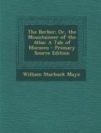 The Berber; Or, the Mountaineer of the Atlas: A Tale of Morocco - Primary Source Edition di William Starbuck Mayo edito da Nabu Press