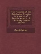 The Responsa of the Babylonian Geonim as a Source of Jewish History: II di Jacob Mann edito da Nabu Press