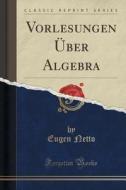 Vorlesungen Uber Algebra (classic Reprint) di Eugen Netto edito da Forgotten Books