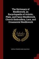 The Dictionary of Needlework, an Encyclopædia of Artistic, Plain, and Fancy Needlework, Church Embroidery, Lace, and Orn di Sophia Frances Ann Caulfeild edito da CHIZINE PUBN