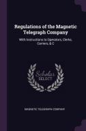 Regulations of the Magnetic Telegraph Company: With Instructions to Operators, Clerks, Carriers, & C edito da CHIZINE PUBN