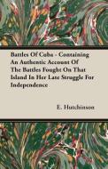 Battles Of Cuba - Containing An Authentic Account Of The Battles Fought On That Island In Her Late Struggle For Independ di E. Hutchinson edito da Cook Press