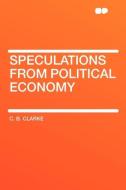 Speculations from Political Economy di C. B. Clarke edito da HardPress Publishing
