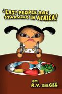 EAT! PEOPLE ARE STARVING IN AFRICA! di R. V. Siegel edito da Lulu.com