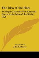 The Idea of the Holy: An Inquiry Into the Non Rational Factor in the Idea of the Divine 1926 di Rudolf Otto edito da Kessinger Publishing