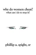 Why Do Women Cheat?: What Can I Do to Stop It? di Phillip A. Spight Sr edito da Booksurge Publishing
