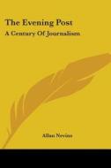 The Evening Post: A Century Of Journalis di ALLAN NEVINS edito da Kessinger Publishing