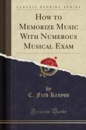 How To Memorize Music With Numerous Musical Exam (classic Reprint) di C Fred Kenyon edito da Forgotten Books