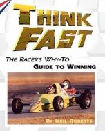 Think Fast: The Racer's Why-To Guide to Winning di Neil Roberts edito da Createspace