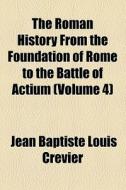 The Roman History From The Foundation Of Rome To The Battle Of Actium (volume 4) di Charles Rollin, Jean Baptiste Louis Crevier edito da General Books Llc