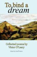 To Bind a Dream: Collected Poems by Victor O'Leary di Victor O'Leary edito da Createspace