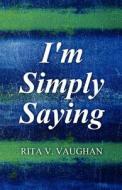 I\'m Simply Saying di Rita V Vaughan edito da America Star Books