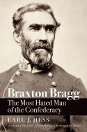 Braxton Bragg: The Most Hated Man of the Confederacy di Earl J. Hess edito da UNIV OF NORTH CAROLINA PR