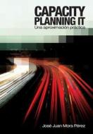 Capacity Planning It: Una Aproximacion Practica di Jose Juan Mora Perez edito da Createspace