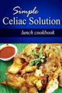 Simple Celiac Solution - Lunch Cookbook: Wheat Free Cooking - Delicious, Celiac Friendly Recipes di Simple Celiac Solution edito da Createspace