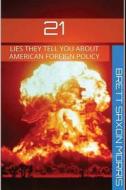 21 Lies They Tell You about American Foreign Policy di Brett Saxon Morris edito da Createspace