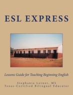 ESL Express: Lessons Guide for Teaching Beginning English Volume One di Stephanie M. Lerner MS edito da Createspace