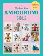 The Super Cute Amigurumi Bible di Ebury Press edito da Ebury Publishing